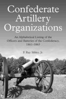 Confederate Artillery Organizations - An Alphabetical Listing of the Officers and Batteries of the Confederacy, 1861-1865 (Hardcover) - F Ray Sibley Photo