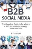 B2B Social Media - The Complete Guide to Developing a B2B Social Media Strategy (Plus a Case Study) (Paperback) - Rich Walker Photo