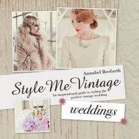 Style Me Vintage: Weddings - An Inspirational Guide to Styling the Perfect Vintage Wedding (Hardcover) - Annabel Beeforth Photo