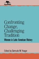 Confronting Change, Challenging Tradition - Woman in Latin American History (Paperback) - Gertrude M Yeager Photo