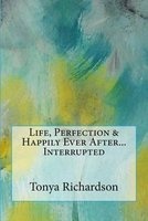 Life, Perfection & Happily Ever After...Interrupted (Paperback) - Tonya L Richardson Photo