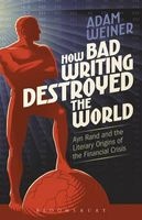 How Bad Writing Destroyed the World - Ayn Rand and the Literary Origins of the Financial Crisis (Paperback) - Adam Weiner Photo