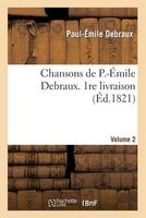 Chansons de P.-Emile Debraux. Second Volume. 1re Livraison (French, Paperback) - Debraux P E Photo