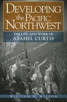Developing the Pacific Northwest - The Life and Work of Asahel Curtis (Paperback) - William H Wilson Photo