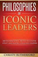 Philosophies of Iconic Leaders - 100 Foundational Truths to Center, Uplift and Inspire Conscious Leaders (Paperback) - Christy Rutherford Photo