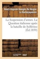 La Suspension D'Armes. La Question Italienne Apres La Bataille de Solferino (French, Paperback) - La Rochejaquelein H A G Photo