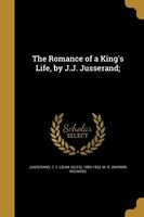 The Romance of a King's Life, by J.J. Jusserand; (Paperback) - J J Jean Jules 1855 1932 Jusserand Photo