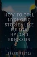 How to Tell Hypnotic Stories Like Milton Hyland Erickson (Paperback) - Bryan Westra Photo