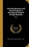 Christian Missions and Social Progress; A Sociological Study of Foreign Missions; Volume 1 (Hardcover) - James S James Shepard 1842 1 Dennis Photo
