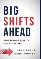 Big Shifts Ahead - Demographic Clarity for Business (Hardcover) - John Burns Photo