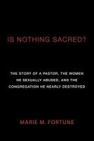 Is Nothing Sacred? - The Story of a Pastor, the Women He Sexually Abused, and the Congregation He Nearly Destroyed (Paperback) - Marie M Fortune Photo