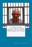 37 Days in the County Jail and Still Believing in the Truth (Paperback) - Dennis Charles Demartin Photo