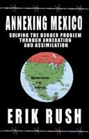 Annexing Mexico - Solving the Border Problem Through Annexation and Assimilation (Hardcover) - Erik Rush Photo