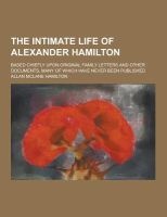 The Intimate Life of Alexander Hamilton; Based Chiefly Upon Original Family Letters and Other Documents, Many of Which Have Never Been Published (Paperback) - Allan McLane Hamilton Photo