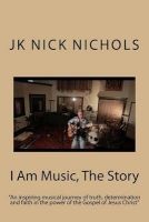I Am Music, the Story (Paperback) - MR J K Nichols Photo