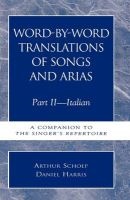 Word-by-Word Translations of Songs and Arias, Part II - Italian: A Companion to the Singer's Repertoire (Hardcover) - Arthur Schoep Photo