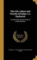 The Life, Labors and Travels of Father J.J. Upchurch - Founder of the Ancient Order of United Workmen (Hardcover) - J J John Jorden 1822 1887 Upchurch Photo