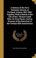 A History of the First Unitarian Church, of Portland, Oregon. 1867-1892. Together with a Sketch of the Life of REV. Thomas Lamb Eliot, Its First Pastor. and an Account of the Exercises of the Twenty-Fifth Anniversary (Hardcover) - Earl Morse 1866 1956 Wil Photo