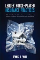 Lender Force-Placed Insurance Practices - A Guide for Plaintiff, Defense, Insurance and Corporate Counseling and Litigating Claims and Defenses (Paperback) - Dennis J Wall Photo