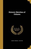 Historic Sketches of Oshawa (Hardcover) - Thomas E 1863 1940 Kaiser Photo