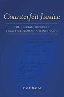 Counterfeit Justice - The Judicial Odyssey of Texas Freedwoman Azeline Hearne (Hardcover) - Dale Baum Photo