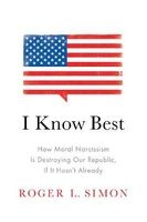 I Know Best - How Moral Narcissism is Destroying Our Republic, If it Hasn't Already (Hardcover) - Roger L Simon Photo