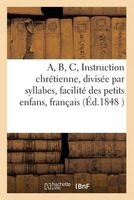 A, B, C, Ou Instruction Chretienne, Divisee Par Syllabes, Pour La Facilite Des Petits Enfans. (French, Paperback) - Sans Auteur Photo