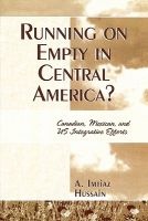 Running on Empty in Central America? - Canadian, Mexican, and US Integrative Efforts (Paperback, New) - A Imitaz Hussain Photo