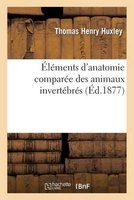 Elements D Anatomie Comparee Des Animaux Invertebres (French, Paperback) - Huxley T Photo