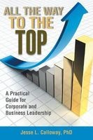 All the Way to the Top - A Practical Guide for Corporate and Business Leadership (Paperback) - Phd Jesse L Calloway Photo