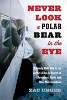 Never Look a Polar Bear in the Eye - A Family Field Trip to the Arctic's Edge in Search of Adventure, Truth, and Mini-Marshmallows (Hardcover, New) - Zac Unger Photo