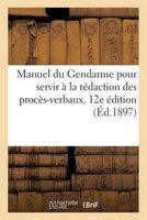 Manuel Du Gendarme Pour Servir a la Redaction Des Proces-Verbaux. 12e Edition (Ed.1897) (French, Paperback) - Sans Auteur Photo