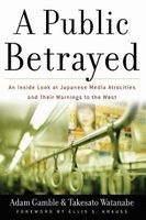 A Public Betrayed - Japanese Media Atrocities, What The World Needs To Know (Hardcover, New) - Adam Gamble Photo