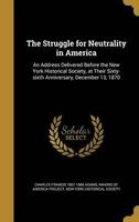 The Struggle for Neutrality in America - An Address Delivered Before the New York Historical Society, at Their Sixty-Sixth Anniversary, December 13, 1870 (Hardcover) - Charles Francis 1807 1886 Adams Photo