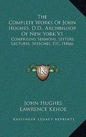 The Complete Works of , D.D., Archbishop of New York V1 - Comprising Sermons, Letters, Lectures, Speeches, Etc. (1866) (Hardcover) - John Hughes Photo