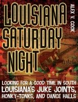 Louisiana Saturday Night - Looking for a Good Time in South Louisiana's Juke Joints, Honky-Tonks, and Dance Halls (Paperback) - Alex V Cook Photo