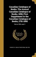 Canadian Catalogue of Books. the Annual Canadian Catalogue of Books, 1896; First Supplement to the Canadian Catalogue of Books, 1791-1895; Volume 1896, Suppl. 1 (Hardcover) - W R Willet Ricketson 1855 1 Haight Photo