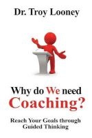 Why Do We Need Coaching? - Reaching Your Goals Through Guided Thinking (Paperback) - Dr Troy L Looney Photo