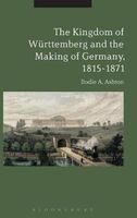 The Kingdom of Wurttemberg and the Making of Germany, 1815-1871 (Hardcover) - Bodie A Ashton Photo