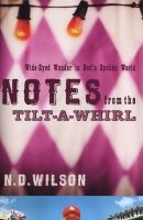 Notes from the Tilt a Whirl - Wide-Eyed Wonder in God's Spoken World (Paperback) - N D Wilson Photo
