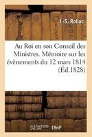 Au Roi En Son Conseil Des Ministres. Memoire Sur Les Evenemens Du 12 Mars 1814 (French, Paperback) - Rollac J S Photo