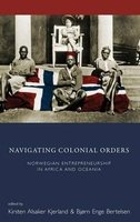 Navigating Colonial Orders - Norwegian Entrepreneurship in Africa and Oceania (Hardcover) - Kirsten Alsaker Kjerland Photo
