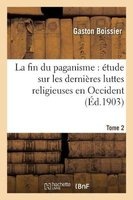 La Fin Du Paganisme - Etude Sur Les Dernieres Luttes Religieuses En Occident. T. 2 (French, Paperback) - Boissier G Photo