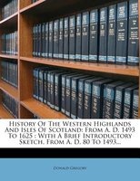 History of the Western Highlands and Isles of Scotland - From A. D. 1493 to 1625: With a Brief Introductory Sketch, from A. D. 80 to 1493... (Paperback) - Donald Gregory Photo