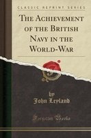 The Achievement of the British Navy in the World-War (Classic Reprint) (Paperback) - John Leyland Photo