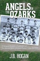 Angels in the Ozarks - Professional Baseball in Fayetteville and the Arkansas State / Arkansas-Missouri League 1934-1940 (Paperback) - J B Hogan Photo
