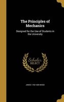 The Principles of Mechanics - Designed for the Use of Students in the University (Hardcover) - James 1760 1839 Wood Photo
