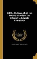 All the Children of All the People; A Study of the Attempt to Educate Everybody (Hardcover) - William Hawley 1845 1922 Smith Photo