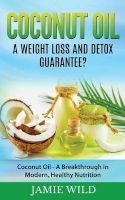 Coconut Oil a Weight Loss and Detox Guarantee? - Coconut Oil - A Breakthrough in Modern, Healthy Nutrition (Paperback) - Jamie Wild Photo
