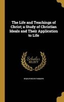 The Life and Teachings of Christ; A Study of Christian Ideals and Their Application to Life (Hardcover) - Wilbur Wison Thoburn Photo